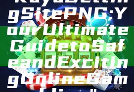 "Kaya Betting Site PNG: Your Ultimate Guide to Safe and Exciting Online Gambling"