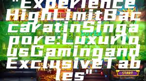 "Experience High Limit Baccarat in Singapore: Luxurious Gaming and Exclusive Tables"