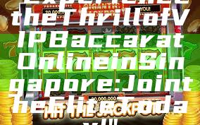 "Experience the Thrill of VIP Baccarat Online in Singapore: Join the Elite Today!"