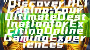 "Discover JILI Casino: Your Ultimate Destination for Exciting Online Gaming Experiences"