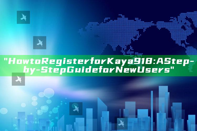 "How to Register for Kaya918: A Step-by-Step Guide for New Users"