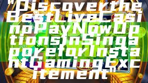 "Discover the Best Live Casino PayNow Options in Singapore for Instant Gaming Excitement"