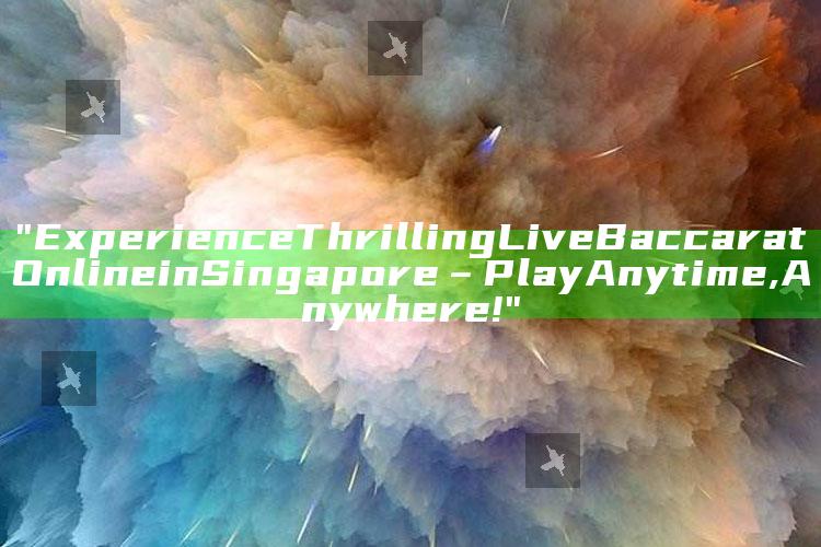 "Experience Thrilling Live Baccarat Online in Singapore – Play Anytime, Anywhere!"