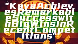 "Kaya Achieves Remarkable Success with Big Wins in Recent Competitions"