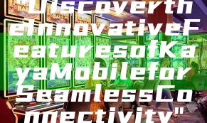 "Discover the Innovative Features of Kaya Mobile for Seamless Connectivity"