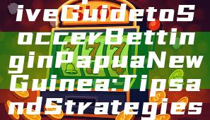 "Comprehensive Guide to Soccer Betting in Papua New Guinea: Tips and Strategies"