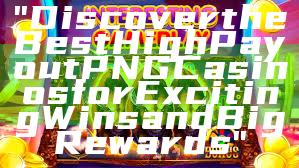"Discover the Best High Payout PNG Casinos for Exciting Wins and Big Rewards"