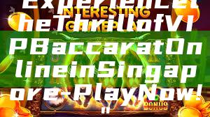 "Experience the Thrill of VIP Baccarat Online in Singapore - Play Now!"