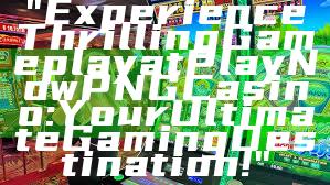 "Experience Thrilling Gameplay at Play Now PNG Casino: Your Ultimate Gaming Destination!"