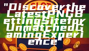 "Discover the Latest PNG Betting Site for Unmatched Gaming Experience"